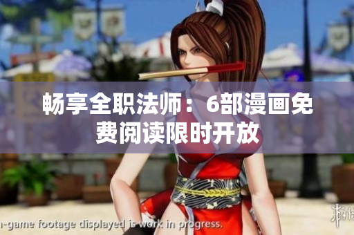 畅享全职法师：6部漫画免费阅读限时开放