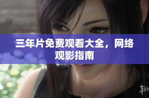 三年片免费观看大全，网络观影指南