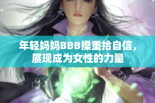 年轻妈妈BBB搡重拾自信，展现成为女性的力量
