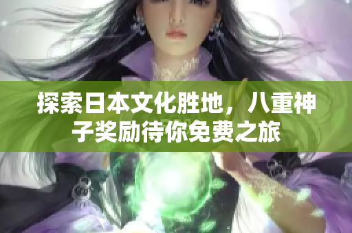 探索日本文化胜地，八重神子奖励待你免费之旅
