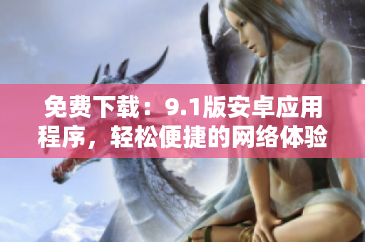 免费下载：9.1版安卓应用程序，轻松便捷的网络体验