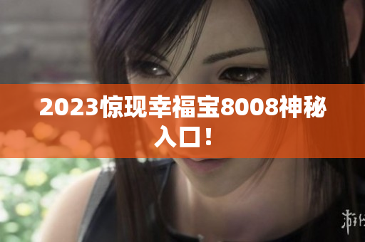 2023惊现幸福宝8008神秘入口！