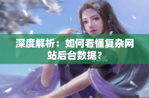 深度解析：如何看懂复杂网站后台数据？