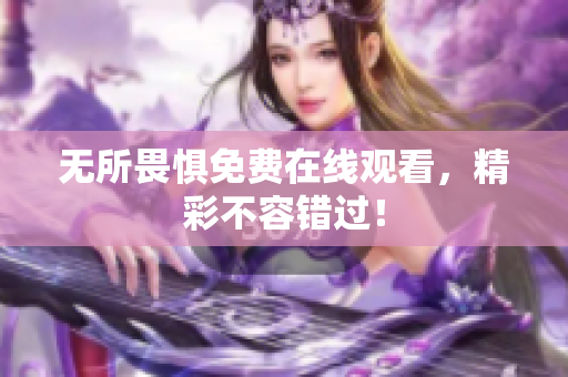 无所畏惧免费在线观看，精彩不容错过！