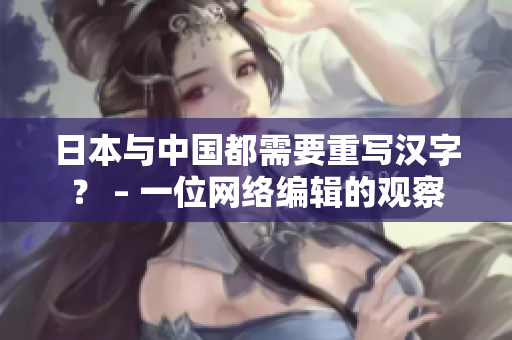 日本与中国都需要重写汉字？ – 一位网络编辑的观察