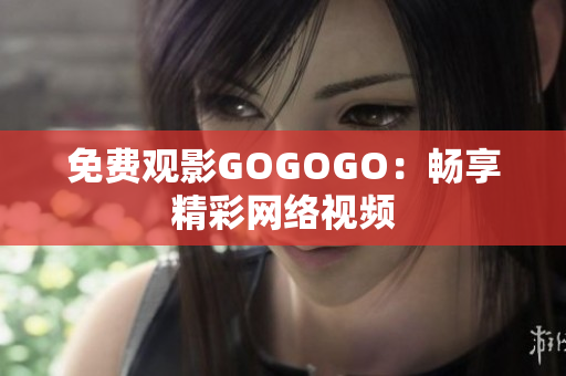 免费观影GOGOGO：畅享精彩网络视频