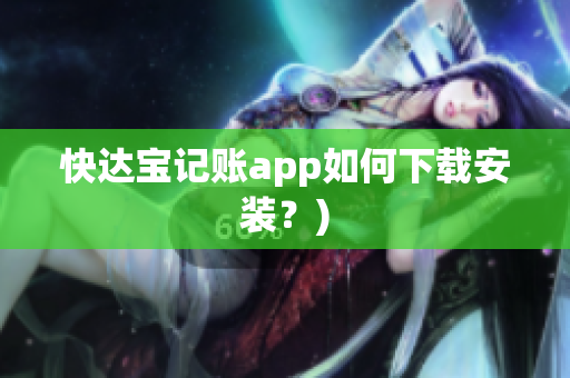 快达宝记账app如何下载安装？)