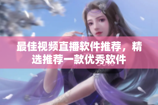最佳视频直播软件推荐，精选推荐一款优秀软件