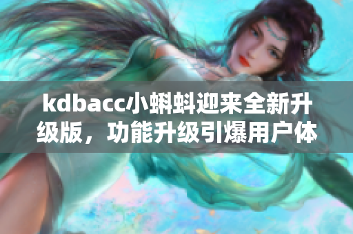 kdbacc小蝌蚪迎来全新升级版，功能升级引爆用户体验