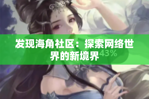 发现海角社区：探索网络世界的新境界