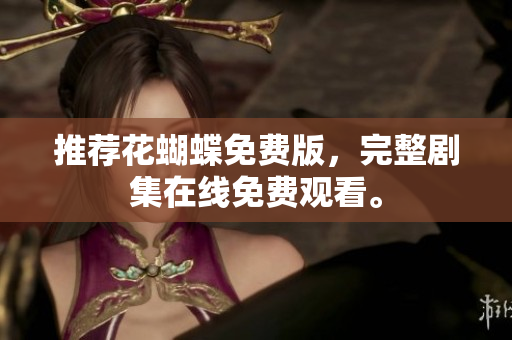推荐花蝴蝶免费版，完整剧集在线免费观看。