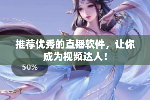 推荐优秀的直播软件，让你成为视频达人！