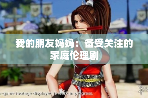 我的朋友妈妈：备受关注的家庭伦理剧