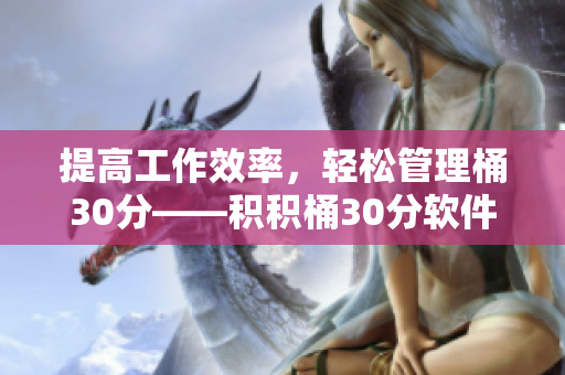 提高工作效率，轻松管理桶30分——积积桶30分软件