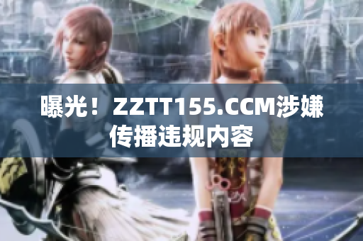 曝光！ZZTT155.CCM涉嫌传播违规内容