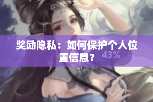 奖励隐私：如何保护个人位置信息？