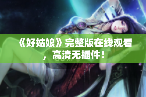 《好姑娘》完整版在线观看，高清无插件！