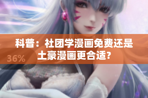 科普：社团学漫画免费还是土豪漫画更合适？