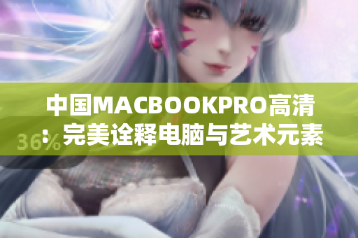 中国MACBOOKPRO高清：完美诠释电脑与艺术元素的完美融合