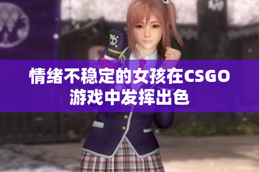 情绪不稳定的女孩在CSGO游戏中发挥出色