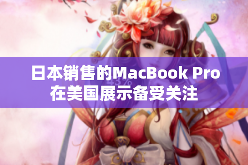 日本销售的MacBook Pro在美国展示备受关注