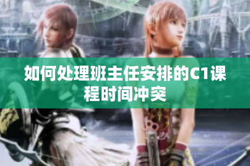 如何处理班主任安排的C1课程时间冲突