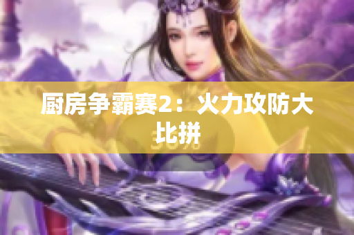 厨房争霸赛2：火力攻防大比拼