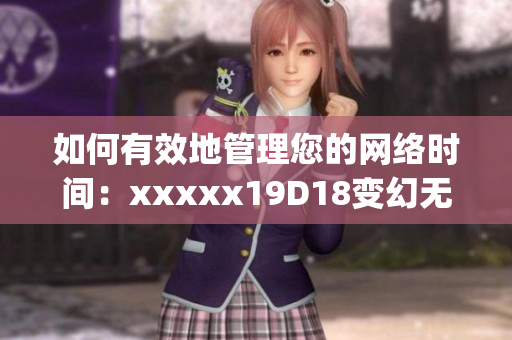 如何有效地管理您的网络时间：xxxxx19D18变幻无常的网络世界)