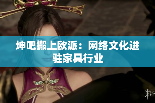 坤吧搬上欧派：网络文化进驻家具行业