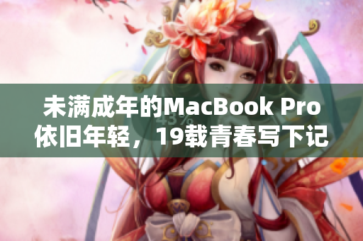 未满成年的MacBook Pro依旧年轻，19载青春写下记录