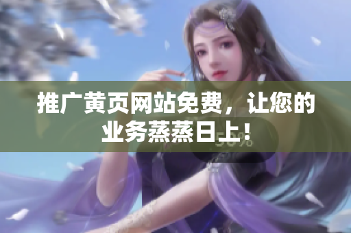 推广黄页网站免费，让您的业务蒸蒸日上！