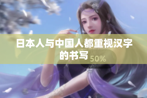 日本人与中国人都重视汉字的书写