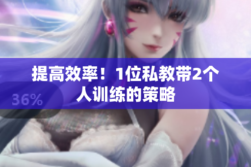 提高效率！1位私教带2个人训练的策略