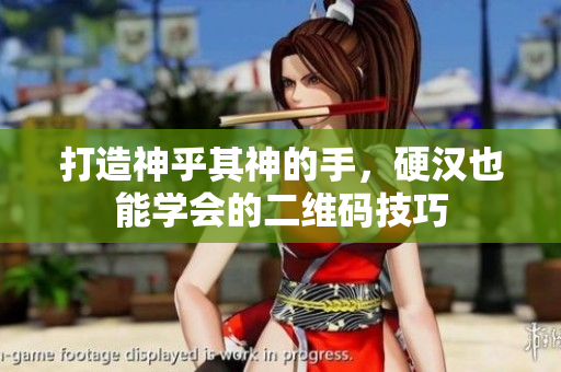 打造神乎其神的手，硬汉也能学会的二维码技巧
