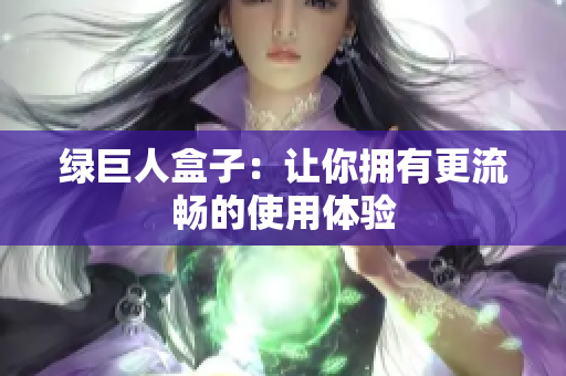 绿巨人盒子：让你拥有更流畅的使用体验