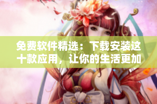 免费软件精选：下载安装这十款应用，让你的生活更加便利