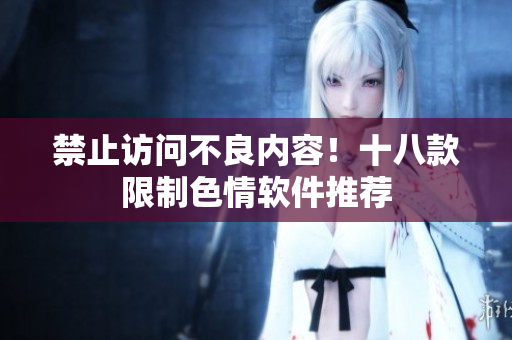 禁止访问不良内容！十八款限制色情软件推荐