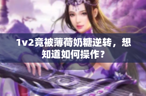 1v2竟被薄荷奶糖逆转，想知道如何操作？
