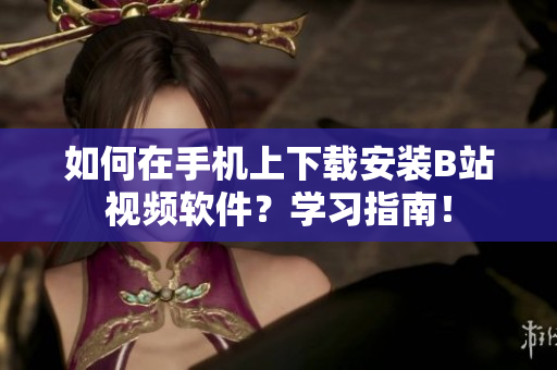 如何在手机上下载安装B站视频软件？学习指南！
