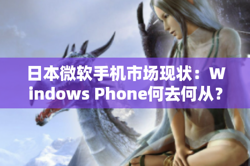 日本微软手机市场现状：Windows Phone何去何从？