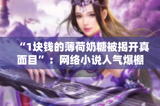 “1块钱的薄荷奶糖被揭开真面目”：网络小说人气爆棚
