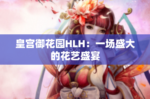 皇宫御花园HLH：一场盛大的花艺盛宴
