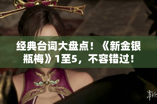 经典台词大盘点！《新金银瓶梅》1至5，不容错过！