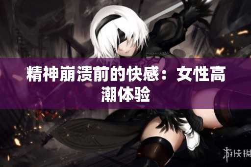 精神崩溃前的快感：女性高潮体验