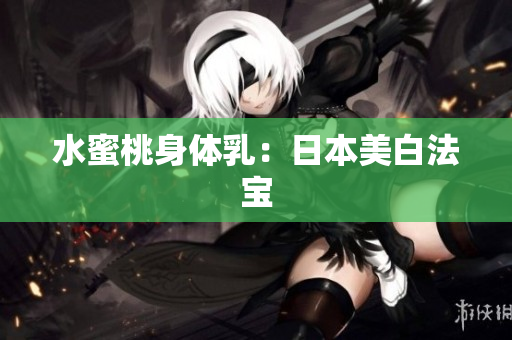 水蜜桃身体乳：日本美白法宝