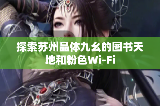 探索苏州晶体九幺的图书天地和粉色Wi-Fi