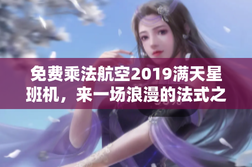 免费乘法航空2019满天星班机，来一场浪漫的法式之旅