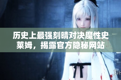 历史上最强刻晴对决魔性史莱姆，揭露官方隐秘网站