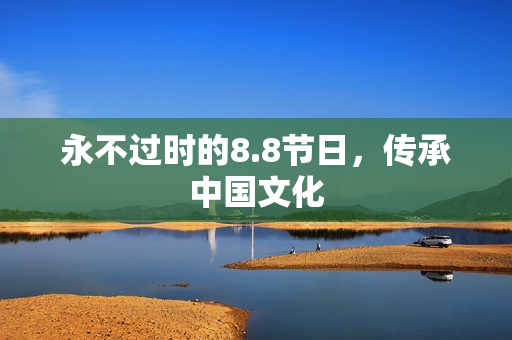 永不过时的8.8节日，传承中国文化