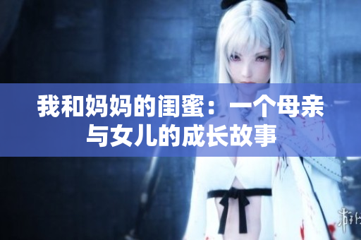 我和妈妈的闺蜜：一个母亲与女儿的成长故事
